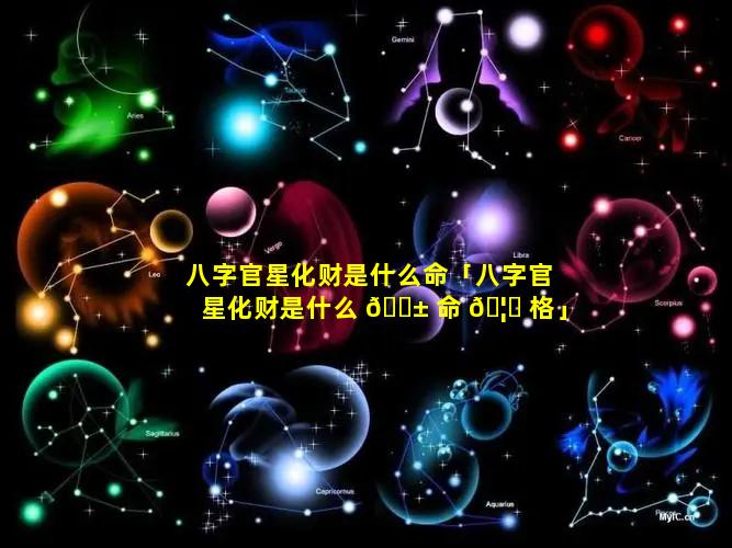 八字官星化财是什么命「八字官星化财是什么 🐱 命 🦊 格」